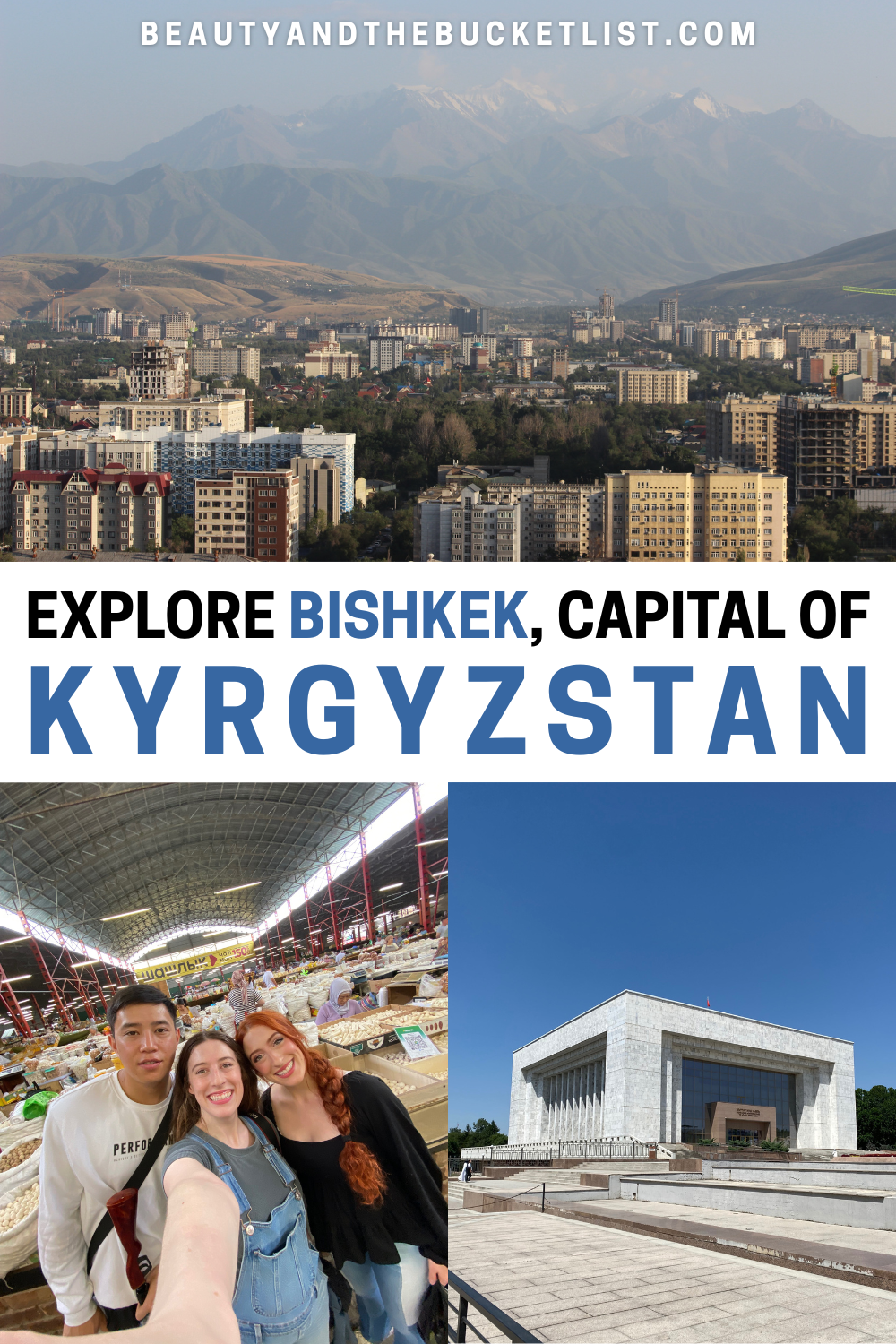 A collage of Bishkek including a city skyline with the mountains in the background, a selfie with Bella and Lily (twins) and their local friend inside Osh Bazaar, and the State History Museum. The website title, beautyandthebucketlist.com is printed at the top, and the text in the middle reads, "Explore Bishkek, Capital of Kyrgyzstan".