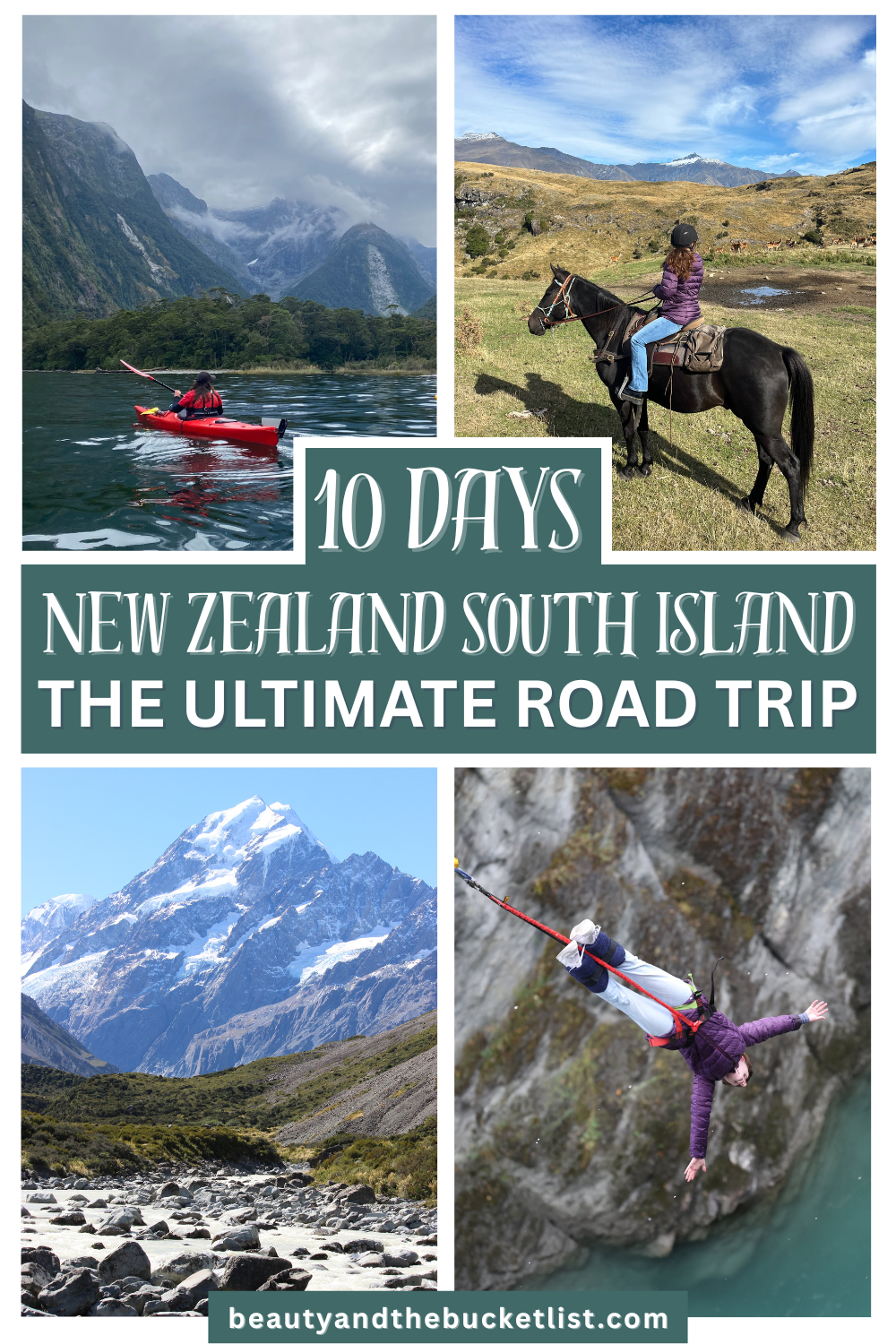 A collage of New Zealand landscapes in the South Island including a kayaker on Milford Sound, a young woman on horseback looking upon the hillside and the mountains in the distance, a view of Aoraki/Mt. Cook, and a bungee jumper in a purple coat diving towards the Kawarau River. The text reads, "10 Days, New Zealand South Island, The Ultimate Road Trip", with the website title, beautyandthebucketlist.com at the bottom of the collage.