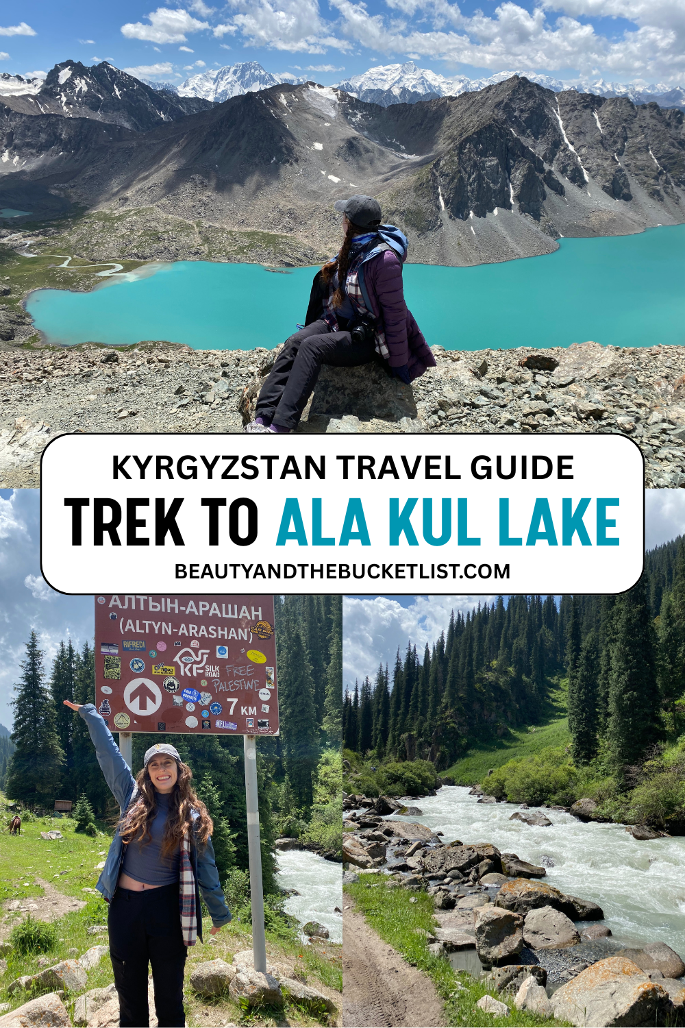 A collage of photos including a young women wearing black pants, a ball cap, and a plaid shirt beneath a purple coat gazing upon a turquoise blue lake at the base of jagged grey peaks, a young woman posing in front of a sticker-decorated sign that says "Altyn Arashan" in Kyrgyz and English, and a rushing river beneath tall pine trees. The text reads, "Kyrgyzstan Travel Guide, Trek to Ala Kul Lake" with the website title beautyandthebucketlist.com beneath it.